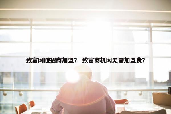 致富网赚招商加盟? 致富商机网无需加盟费? 致富网赚招商加盟? 致富商机网无需加盟费?