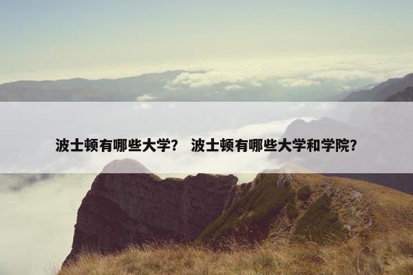 波士顿有哪些大学？ 波士顿有哪些大学和学院？