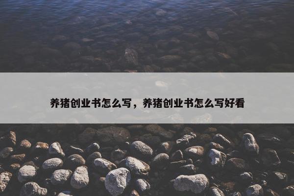 养猪创业书怎么写，养猪创业书怎么写好看