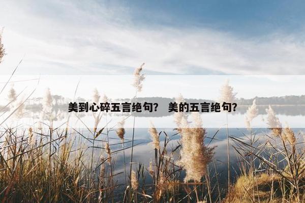 美到心碎五言绝句？ 美的五言绝句？