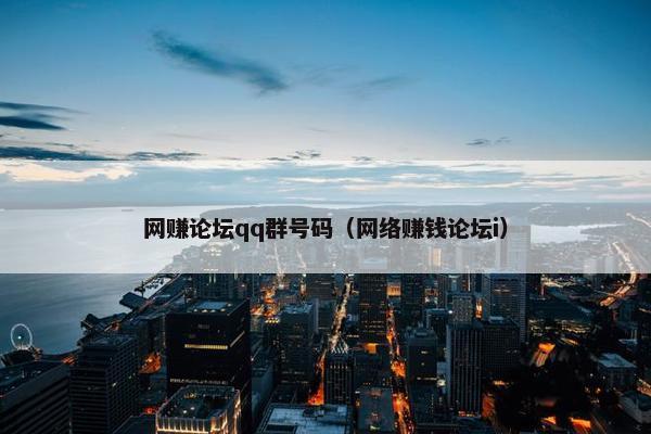 网赚论坛qq群号码（网络赚钱论坛i）