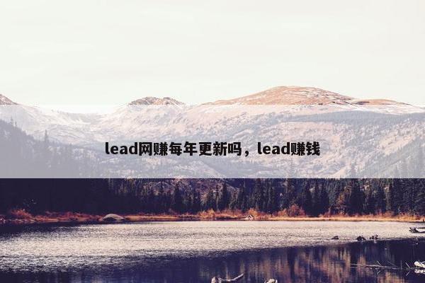 lead网赚每年更新吗，lead赚钱