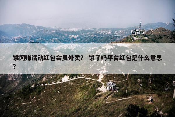 饿网赚活动红包会员外卖？ 饿了吗平台红包是什么意思？