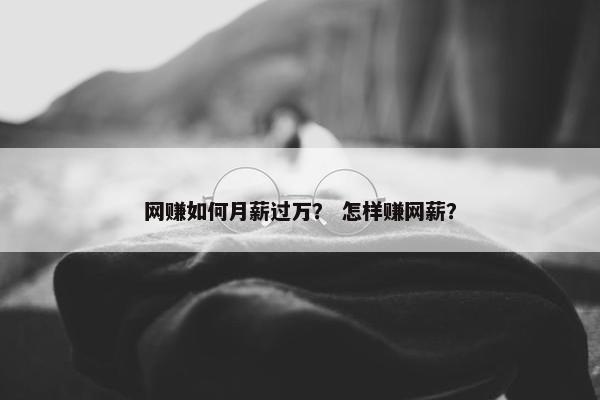 网赚如何月薪过万？ 怎样赚网薪？