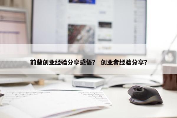 前辈创业经验分享感悟？ 创业者经验分享？