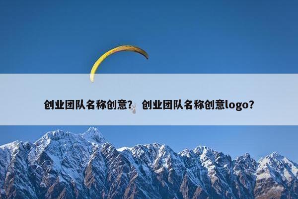 创业团队名称创意？ 创业团队名称创意logo？