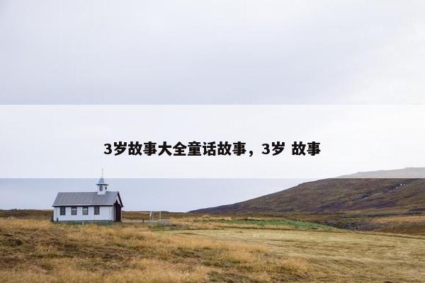 3岁故事大全童话故事，3岁 故事