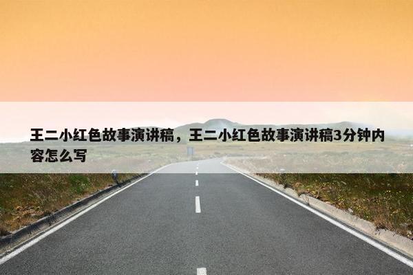王二小红色故事演讲稿，王二小红色故事演讲稿3分钟内容怎么写