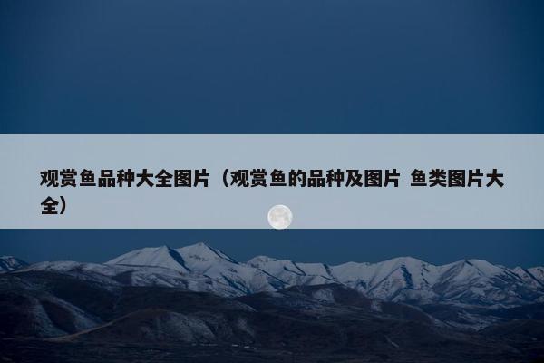观赏鱼品种大全图片（观赏鱼的品种及图片 鱼类图片大全）