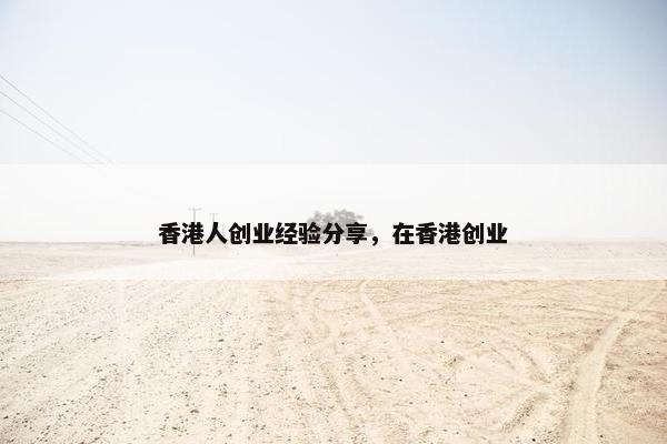 香港人创业经验分享，在香港创业