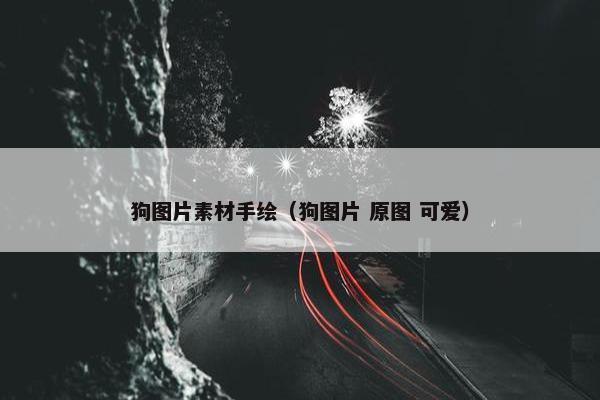 狗图片素材手绘（狗图片 原图 可爱）