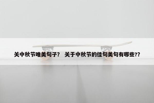关中秋节唯美句子？ 关于中秋节的佳句美句有哪些?？