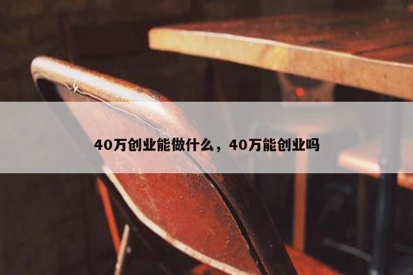 40万创业能做什么，40万能创业吗