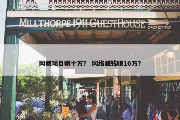 网赚项目赚十万？ 网络赚钱赚10万？