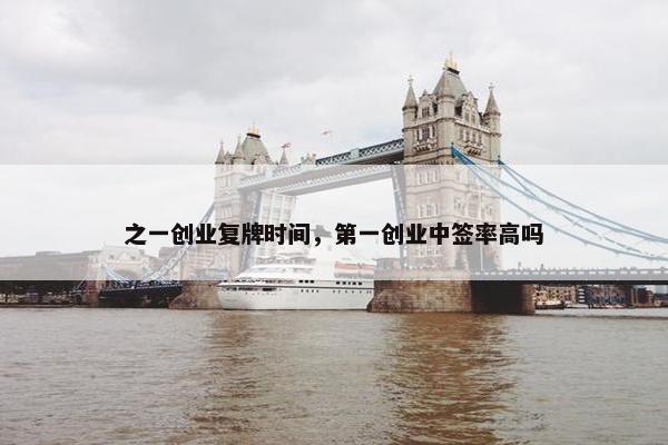 之一创业复牌时间，第一创业中签率高吗