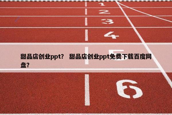 甜品店创业ppt？ 甜品店创业ppt免费下载百度网盘？
