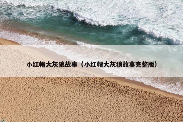 小红帽大灰狼故事（小红帽大灰狼故事完整版）