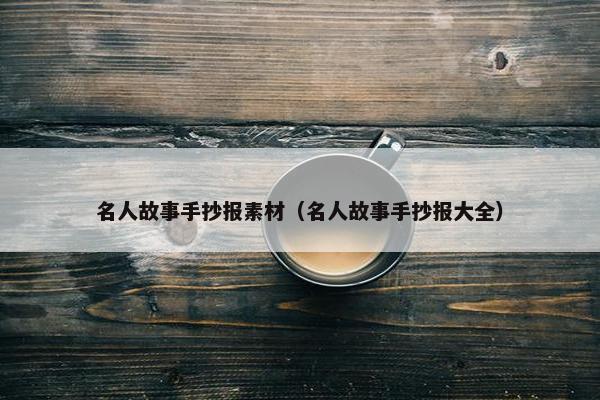 名人故事手抄报素材（名人故事手抄报大全）