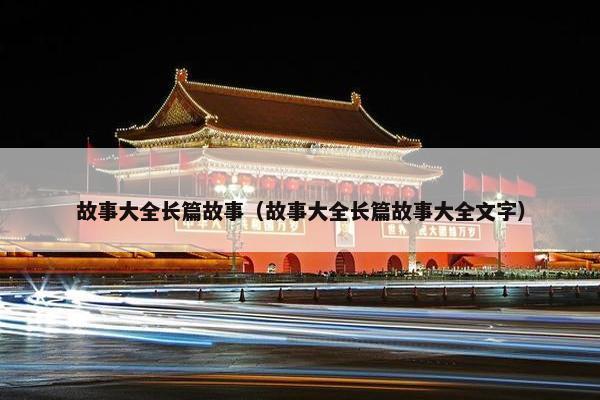 故事大全长篇故事（故事大全长篇故事大全文字）