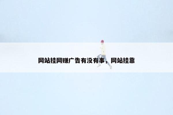 网站挂网赚广告有没有事，网站挂靠