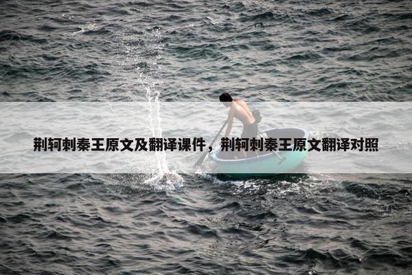 荆轲刺秦王原文及翻译课件，荆轲刺秦王原文翻译对照