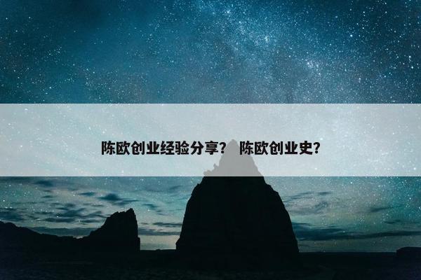 陈欧创业经验分享？ 陈欧创业史？