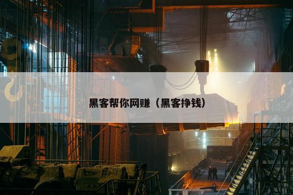 黑客帮你网赚（黑客挣钱）