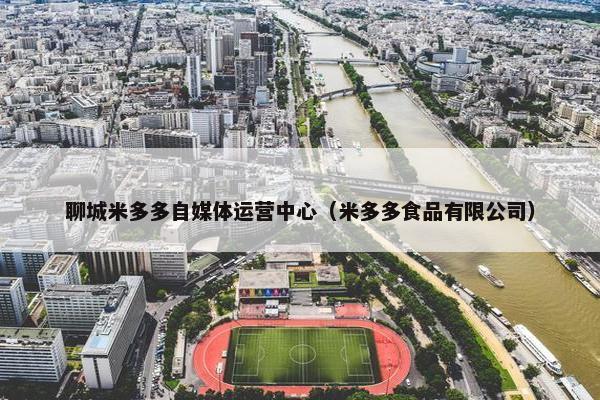 聊城米多多自媒体运营中心（米多多食品有限公司）