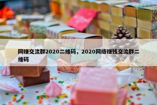 网赚交流群2020二维码，2020网络赚钱交流群二维码