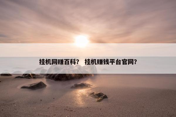 挂机网赚百科？ 挂机赚钱平台官网？