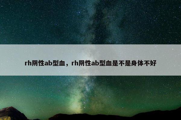 rh阴性ab型血，rh阴性ab型血是不是身体不好