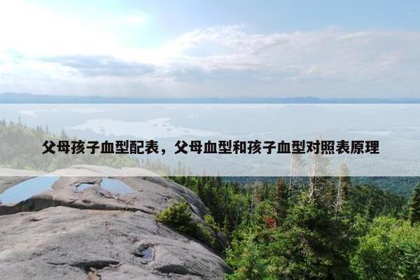 父母孩子血型配表，父母血型和孩子血型对照表原理