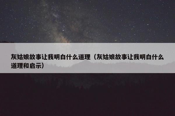 灰姑娘故事让我明白什么道理（灰姑娘故事让我明白什么道理和启示）