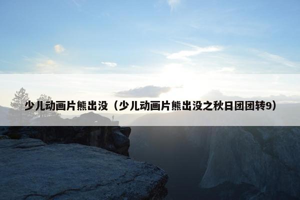 少儿动画片熊出没（少儿动画片熊出没之秋日团团转9）