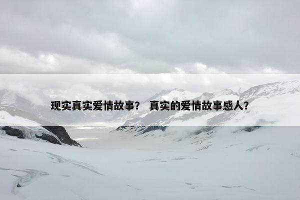 现实真实爱情故事？ 真实的爱情故事感人？