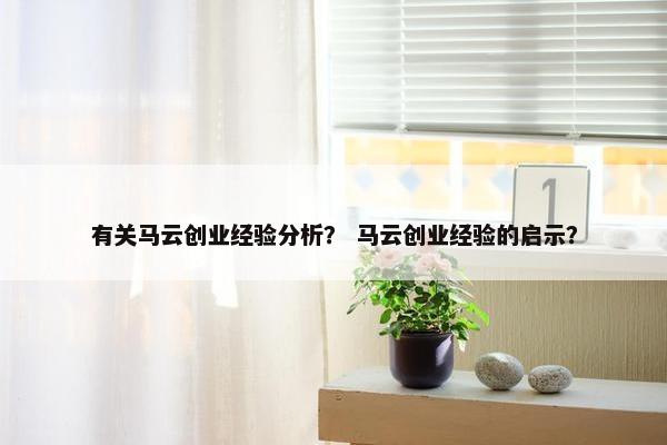 有关马云创业经验分析？ 马云创业经验的启示？