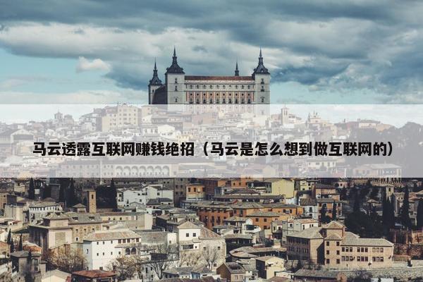 马云透露互联网赚钱绝招（马云是怎么想到做互联网的）