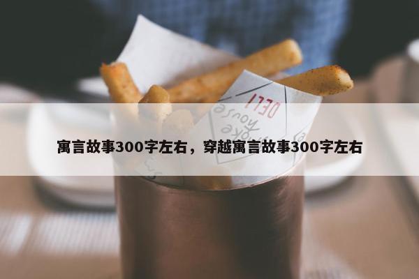 寓言故事300字左右，穿越寓言故事300字左右