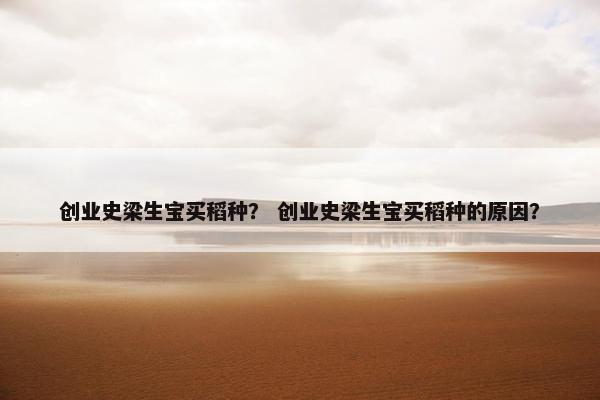 创业史梁生宝买稻种？ 创业史梁生宝买稻种的原因？