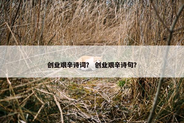 创业艰辛诗词？ 创业艰辛诗句？
