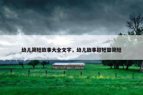 幼儿简短故事大全文字，幼儿故事超短篇简短