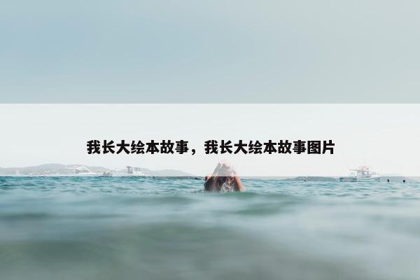 我长大绘本故事，我长大绘本故事图片