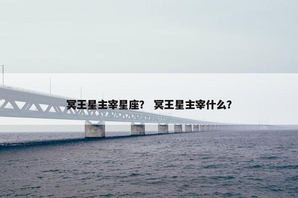 冥王星主宰星座？ 冥王星主宰什么？