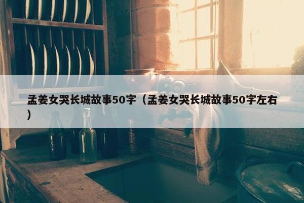 孟姜女哭长城故事50字（孟姜女哭长城故事50字左右）