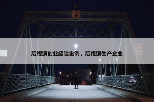 后视镜创业经验案例，后视镜生产企业