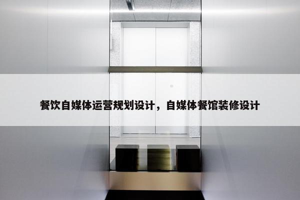 餐饮自媒体运营规划设计，自媒体餐馆装修设计