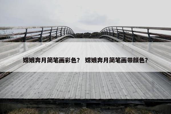 嫦娥奔月简笔画彩色？ 嫦娥奔月简笔画带颜色？