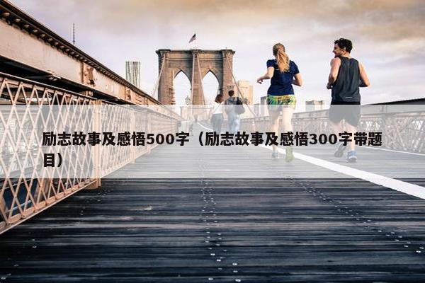 励志故事及感悟500字（励志故事及感悟300字带题目）
