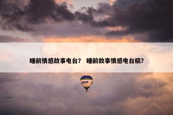 睡前情感故事电台？ 睡前故事情感电台稿？