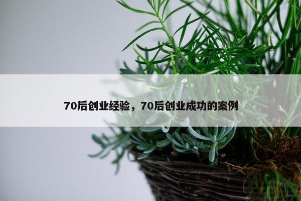 70后创业经验，70后创业成功的案例